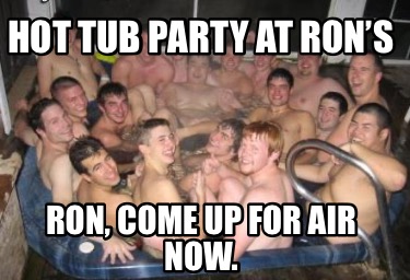hot-tub-party-at-rons-ron-come-up-for-air-now