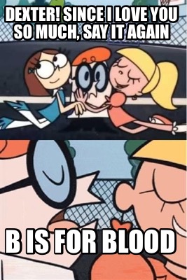 dexter-since-i-love-you-so-much-say-it-again-b-is-for-blood