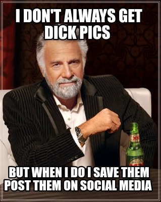 i-dont-always-get-dick-pics-but-when-i-do-i-save-them-post-them-on-social-media