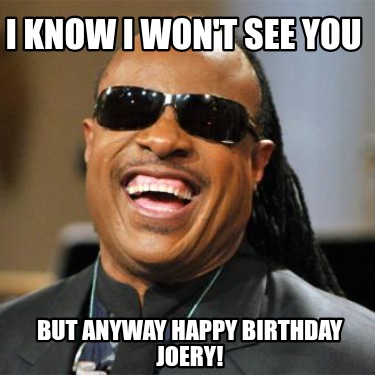 i-know-i-wont-see-you-but-anyway-happy-birthday-joery