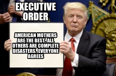 executive-order-american-mothers-are-the-best.-all-others-are-complete-disasters