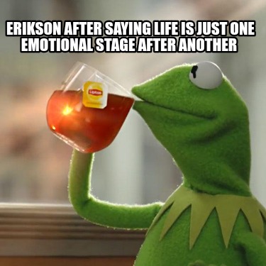 erikson-after-saying-life-is-just-one-emotional-stage-after-another