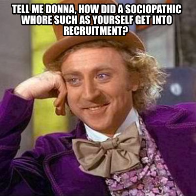 tell-me-donna-how-did-a-sociopathic-whore-such-as-yourself-get-into-recruitment