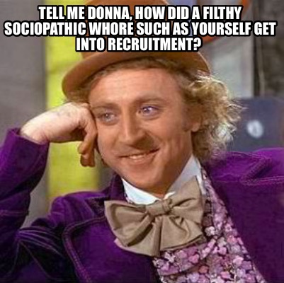 tell-me-donna-how-did-a-filthy-sociopathic-whore-such-as-yourself-get-into-recru