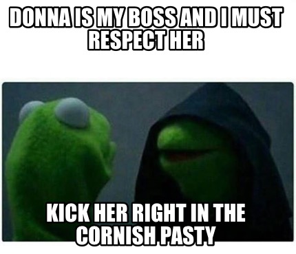 donna-is-my-boss-and-i-must-respect-her-kick-her-right-in-the-cornish-pasty