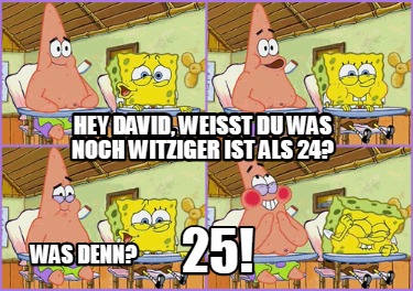 hey-david-weit-du-was-noch-witziger-ist-als-24-was-denn-25