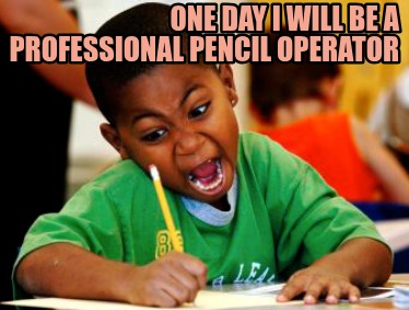one-day-i-will-be-a-professional-pencil-operator