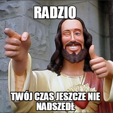 radzio-twj-czas-jeszcze-nie-nadszed