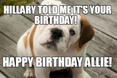 hillary-told-me-its-your-birthday-happy-birthday-allie1