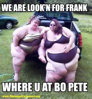 we-are-lookn-for-frank-where-u-at-bo-pete