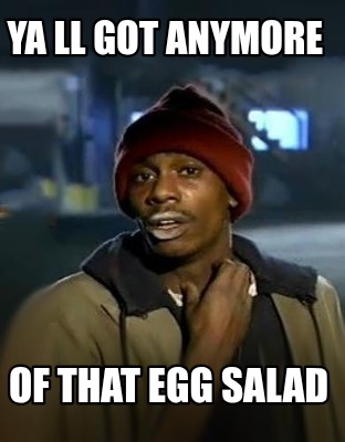 ya-ll-got-anymore-of-that-egg-salad