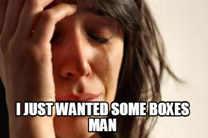 fill-the-gap-i-just-wanted-some-boxes-man