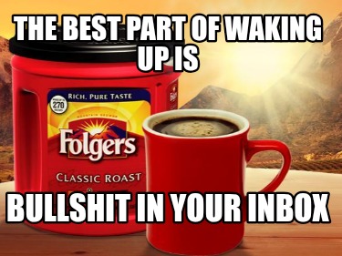 the-best-part-of-waking-up-is-bullshit-in-your-inbox