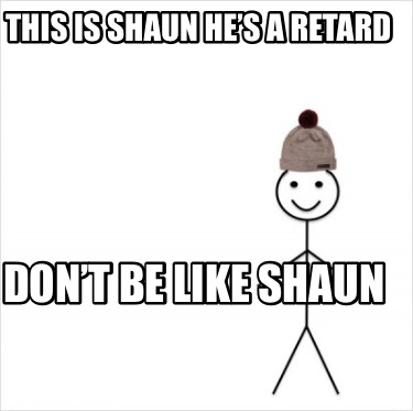 this-is-shaun-hes-a-retard-dont-be-like-shaun