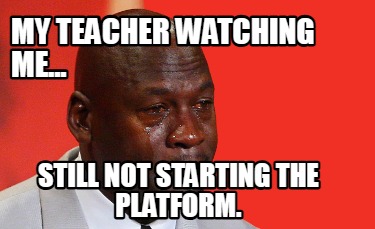 my-teacher-watching-me...-still-not-starting-the-platform