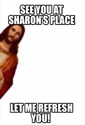 see-you-at-sharons-place-let-me-refresh-you