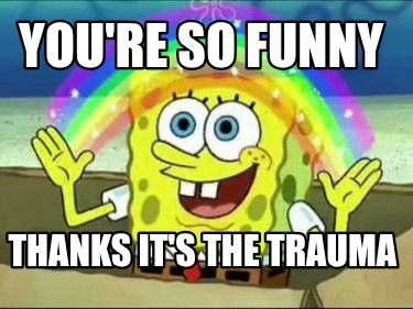 youre-so-funny-thanks-its-the-trauma