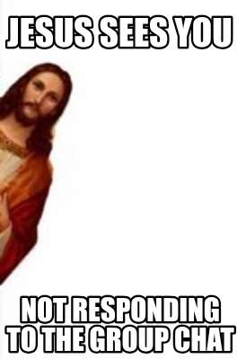 jesus-sees-you-not-responding-to-the-group-chat