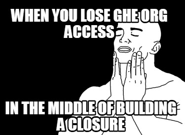 when-you-lose-ghe-org-access-in-the-middle-of-building-a-closure0
