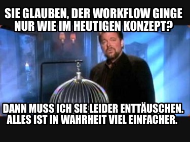 sie-glauben-der-workflow-ginge-nur-wie-im-heutigen-konzept-dann-muss-ich-sie-lei