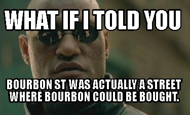 what-if-i-told-you-bourbon-st-was-actually-a-street-where-bourbon-could-be-bough