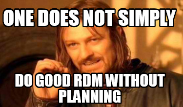 one-does-not-simply-do-good-rdm-without-planning