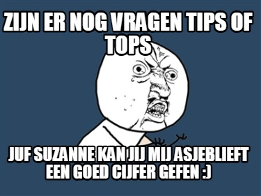 zijn-er-nog-vragen-tips-of-tops-juf-suzanne-kan-jij-mij-asjeblieft-een-goed-cijf