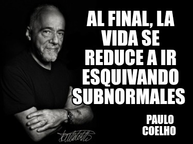 al-final-la-vida-se-reduce-a-ir-esquivando-subnormales-paulo-coelho