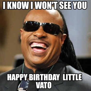 i-know-i-wont-see-you-happy-birthday-little-vato