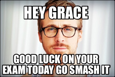 hey-grace-good-luck-on-your-exam-today-go-smash-it