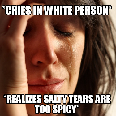 cries-in-white-person-realizes-salty-tears-are-too-spicy