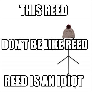 this-reed-reed-is-an-idiot-dont-be-like-reed