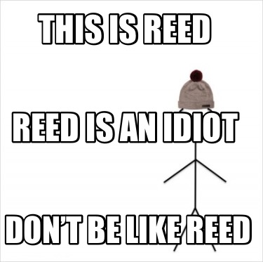 this-is-reed-dont-be-like-reed-reed-is-an-idiot