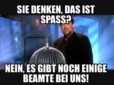sie-denken-das-ist-spa-nein-es-gibt-noch-einige-beamte-bei-uns