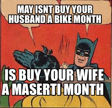 may-isnt-buy-your-husband-a-bike-month-is-buy-your-wife-a-maserti-month