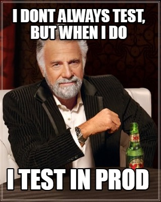 i-dont-always-test-but-when-i-do-i-test-in-prod4