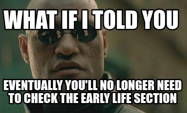 what-if-i-told-you-eventually-youll-no-longer-need-to-check-the-early-life-secti