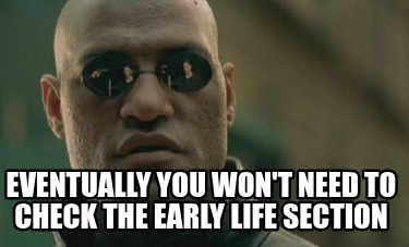 eventually-you-wont-need-to-check-the-early-life-section