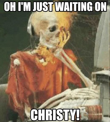 oh-im-just-waiting-on-christy