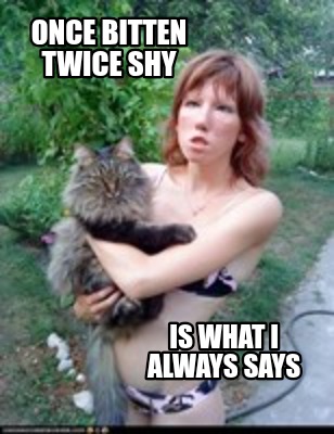 once-bitten-twice-shy-is-what-i-always-says