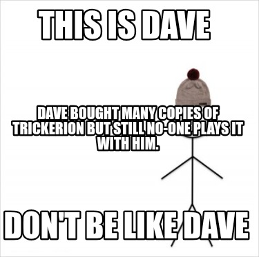 this-is-dave-dont-be-like-dave-dave-bought-many-copies-of-trickerion-but-still-n