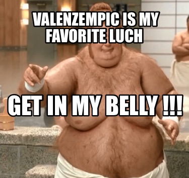 valenzempic-is-my-favorite-luch-get-in-my-belly-
