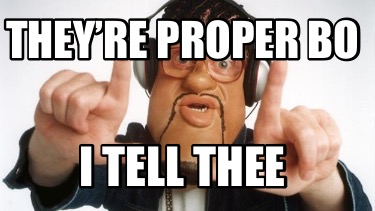 theyre-proper-bo-i-tell-thee