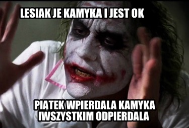 lesiak-je-kamyka-i-jest-ok-pitek-wpierdala-kamyka-iwszystkim-odpierdala
