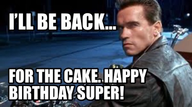 ill-be-back-for-the-cake.-happy-birthday-super8