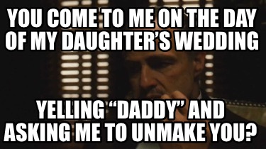 you-come-to-me-on-the-day-of-my-daughters-wedding-yelling-daddy-and-asking-me-to