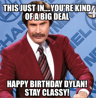 this-just-in....youre-kind-of-a-big-deal-happy-birthday-dylan-stay-classy