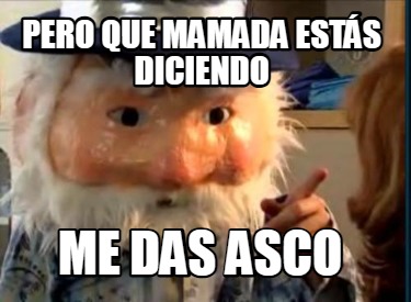 pero-que-mamada-ests-diciendo-me-das-asco