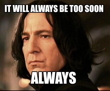 it-will-always-be-too-soon-always