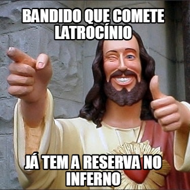bandido-que-comete-latrocnio-j-tem-a-reserva-no-inferno